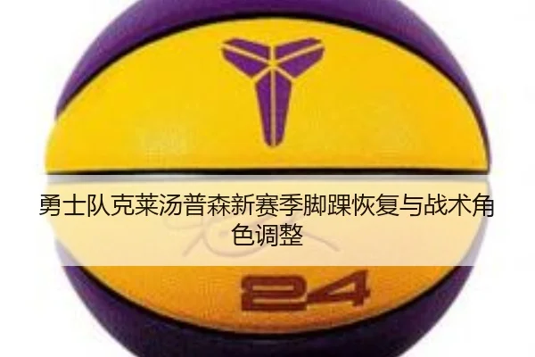 勇士队克莱汤普森新赛季脚踝恢复与战术角色调整 - xingcai